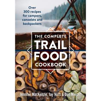 The Complete Trail Food Cookbook - by  Jennifer MacKenzie & Jay Nutt & Don Mercer (Paperback)