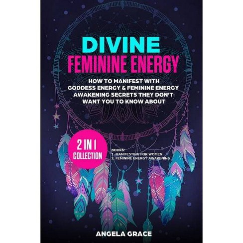 Divine Feminine Energy Divine Feminine Energy Awakening By Angela Grace Paperback Target