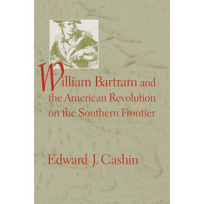 William Bartram and the American Revolution on the Southern Frontier - by  Edward J Cashin (Paperback)