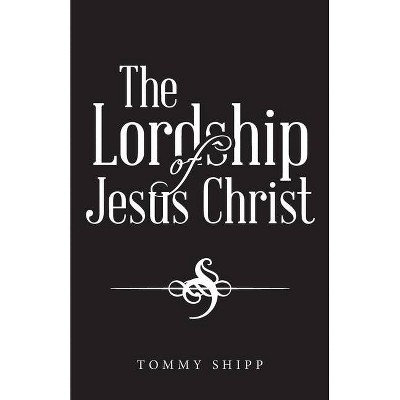 The Lordship of Jesus Christ - by  Tommy Shipp (Paperback)