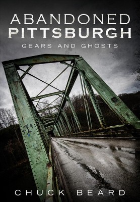 Abandoned Pittsburgh : Gears and Ghosts -  (Paperback)