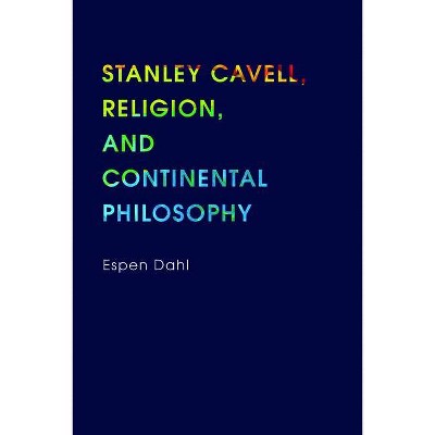 Stanley Cavell, Religion, and Continental Philosophy - (Indiana Series in the Philosophy of Religion (Hardcover)) by  Espen Dahl (Hardcover)