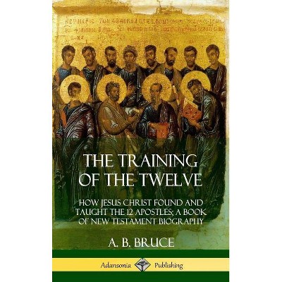 The Training of the Twelve - by  A B Bruce (Hardcover)