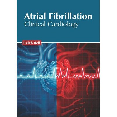 Atrial Fibrillation: Clinical Cardiology - by  Caleb Bell (Hardcover)