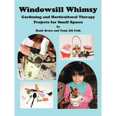 Windowsill Whimsy, Gardening & Horticultural Therapy Projects for Small Spaces - by  Hank Bruce & Tomi Jill Folk (Paperback)