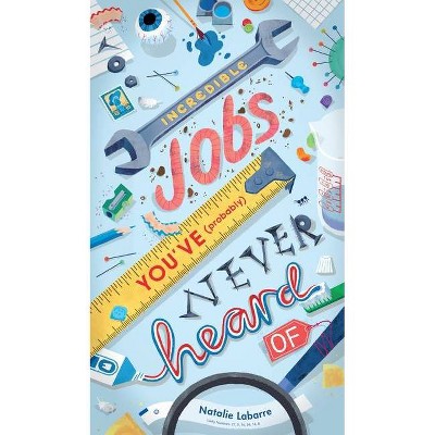 Incredible Jobs You've (Probably) Never Heard of - by  Natalie Labarre (Hardcover)