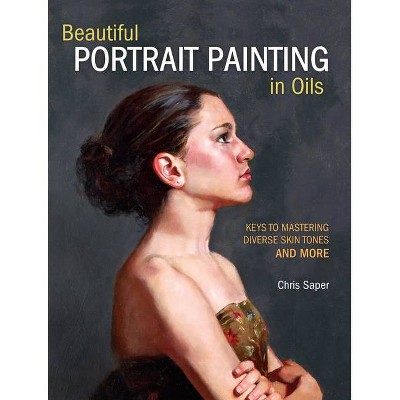 Beautiful Portrait Painting in Oils - by  Chris Saper (Paperback)