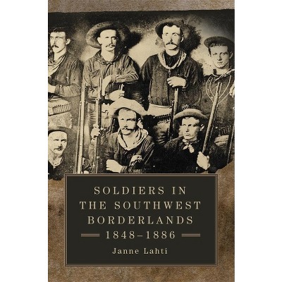 Soldiers in the Southwest Borderlands, 1848-1886 - by  Janne Lahti (Hardcover)