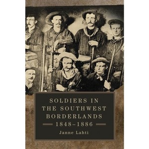 Soldiers in the Southwest Borderlands, 1848-1886 - by  Janne Lahti (Hardcover) - 1 of 1