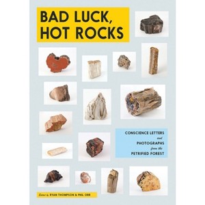 Bad Luck, Hot Rocks: Conscience Letters and Photographs from the Petrified Forest - by  Ryan Thompson & Phil Orr (Paperback) - 1 of 1