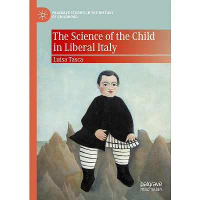 The Science of the Child in Liberal Italy - (Palgrave Studies in the History of Childhood) by  Luisa Tasca (Hardcover)