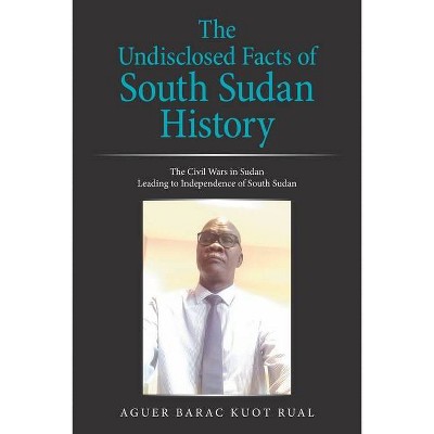 The Undisclosed Facts of South Sudan History - by  Aguer Barac Kuot Rual (Paperback)