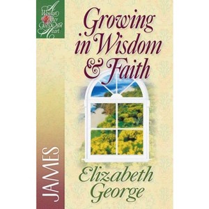 Growing in Wisdom and Faith - (Woman After God's Own Heart) by  Elizabeth George (Paperback) - 1 of 1