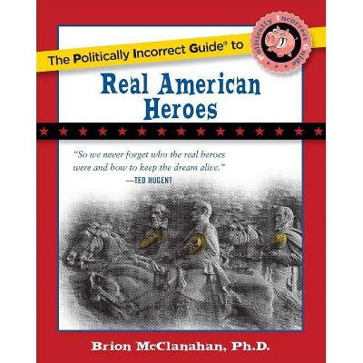 The Politically Incorrect Guide to Real American Heroes - (Politically Incorrect Guides (Paperback)) by  Brion McClanahan (Paperback)