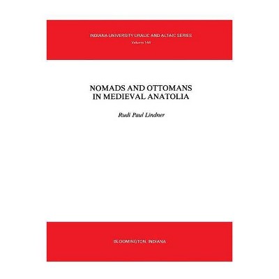 Nomads and Ottomans in Medieval Anatolia - (Indiana University Uralic & Altaic Series) by  Rudi Paul Lindner (Paperback)