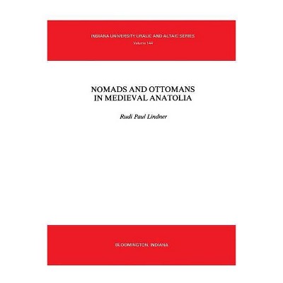 Nomads and Ottomans in Medieval Anatolia - (Indiana University Uralic & Altaic Series) by  Rudi Paul Lindner (Paperback)