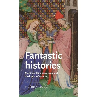 Fantastic Histories - (Manchester Medieval Literature and Culture) by  Victoria Flood (Hardcover)