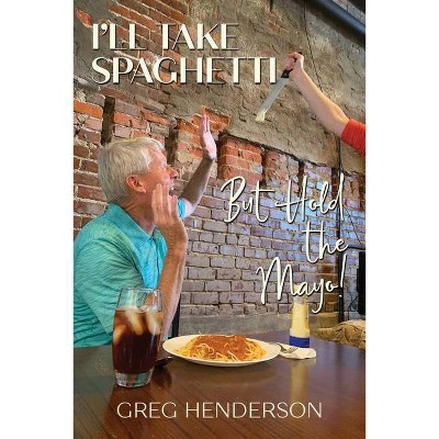 I'll Take Spaghetti But Hold the Mayo! - by  Greg Henderson (Paperback)