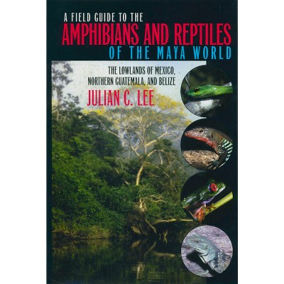 A Field Guide to the Amphibians and Reptiles of the Maya World - by  Julian C Lee (Paperback)