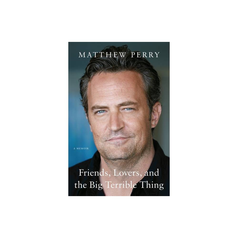 Friends, Lovers, and the Big Terrible Thing - by Matthew Perry (Hardcover)