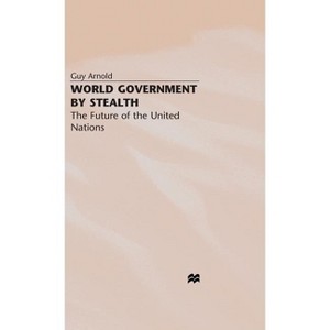 World Government by Stealth - (Future of the United Nations) by  G Arnold (Hardcover) - 1 of 1