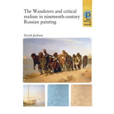 The Wanderers and Critical Realism in Nineteenth Century Russian Painting - (Critical Perspectives in Art History) by  David Jackson (Paperback)