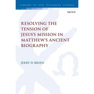 Resolving the Tension of Jesus's Mission in Matthew's Ancient Biography - (Library of New Testament Studies) by  Jerry D Breen (Hardcover) - 1 of 1