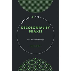 Decoloniality PRAXIS - (Emerald Points) by  Hamid H Kazeroony (Hardcover) - 1 of 1