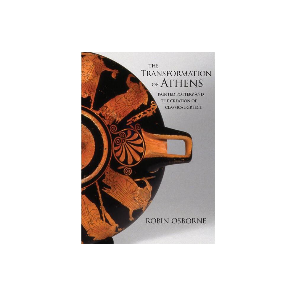 The Transformation of Athens - (Martin Classical Lectures) by Robin Osborne (Hardcover)