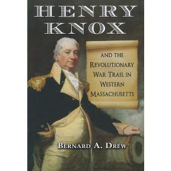 Henry Knox and the Revolutionary War Trail in Western Massachusetts - by  Bernard A Drew (Paperback)