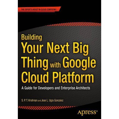 Building Your Next Big Thing with Google Cloud Platform - by  Jose Ugia Gonzalez & S P T Krishnan (Paperback)