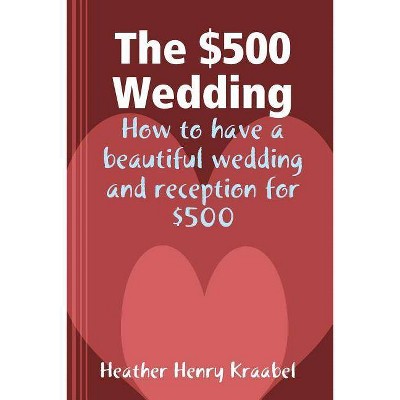 The $500 Wedding - by  Heather Henry Kraabel (Paperback)