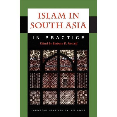 Islam in South Asia in Practice - (Princeton Readings in Religions) by  Barbara D Metcalf (Paperback)
