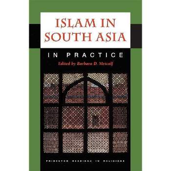 Islam in South Asia in Practice - (Princeton Readings in Religions) by  Barbara D Metcalf (Paperback)