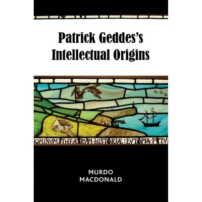 Patrick Geddes's Intellectual Origins - by  Murdo MacDonald (Paperback)