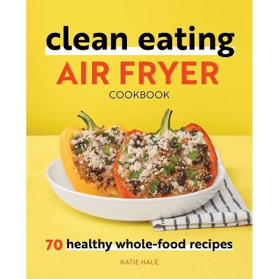 Clean Eating Air Fryer Cookbook - by  Katie Hale (Paperback)