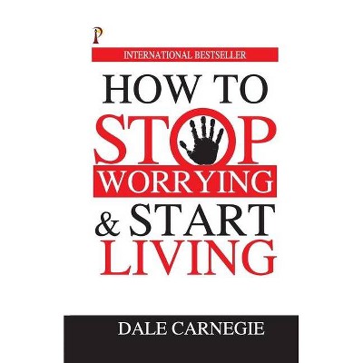 How to Stop Worrying & Start Living - by  Dale Carnegie (Paperback)