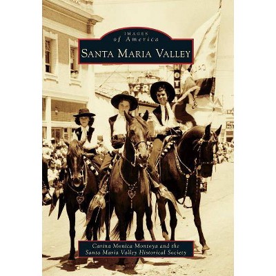 Santa Maria Valley - (Images of America (Arcadia Publishing)) by  Carina Monica Montoya & Santa Maria Valley Historical Society (Paperback)