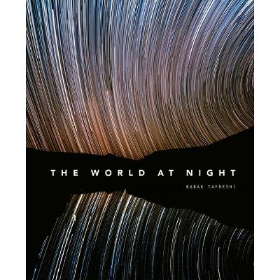 The World at Night - by  Babak Tafreshi (Hardcover)