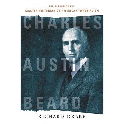 Charles Austin Beard - by  Richard Drake (Paperback)