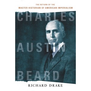 Charles Austin Beard - by  Richard Drake (Paperback) - 1 of 1