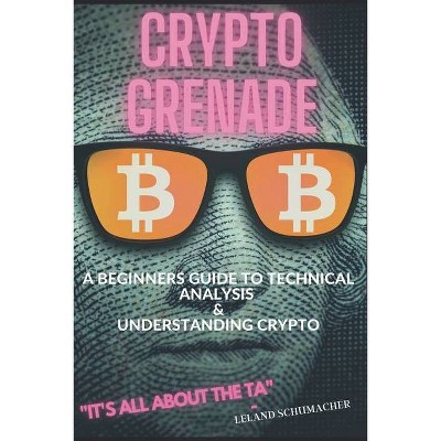 Crypto Grenade, A Beginners Guide to Technical Analysis & Understanding Crypto - by  Leland Schumacher (Paperback)