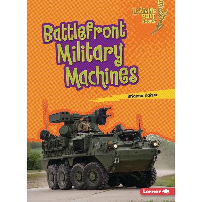 Battlefront Military Machines - (Lightning Bolt Books (R) -- Mighty Military Vehicles) by  Brianna Kaiser (Paperback)