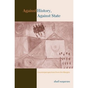 Against History, Against State - (Cultures of History) by  Shail Mayaram (Paperback) - 1 of 1