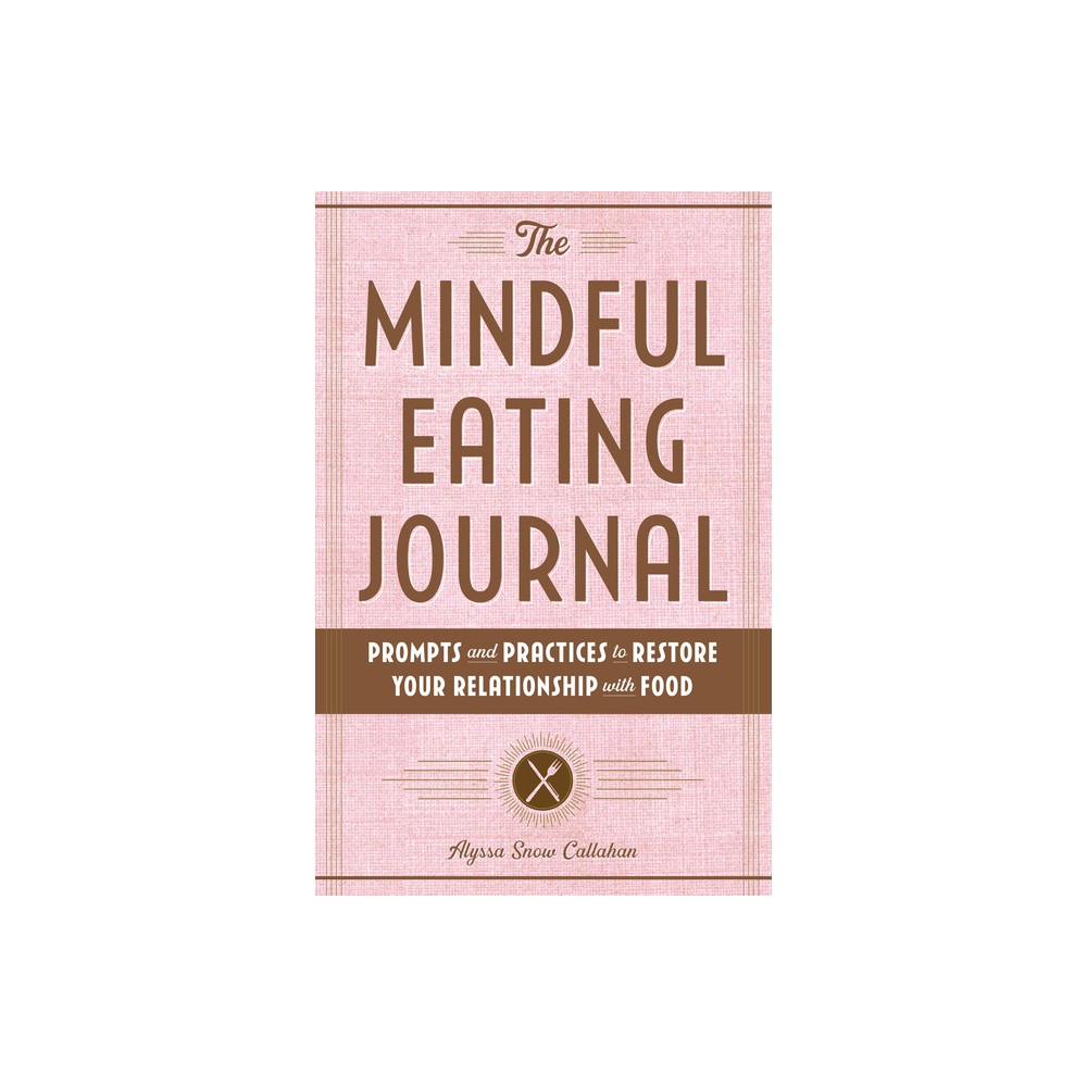 The Mindful Eating Journal - by Alyssa Snow Callahan (Paperback)