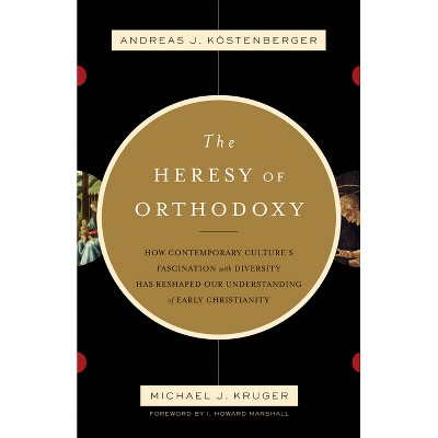 The Heresy of Orthodoxy - by  Andreas J Köstenberger & Michael J Kruger (Paperback)