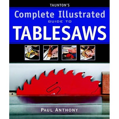 Taunton's Complete Illustrated Guide to Tablesaws - (Complete Illustrated Guides (Taunton)) by  Paul Anthony (Paperback)