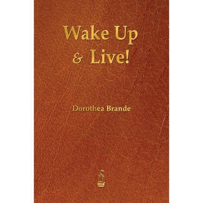 Wake Up and Live! - by  Dorothea Brande (Paperback)