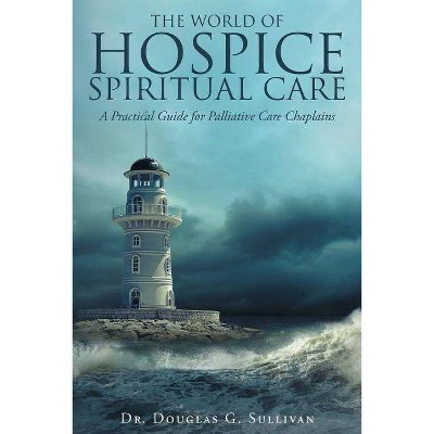 The World of Hospice Spiritual Care - by  Douglas G Sullivan (Paperback)