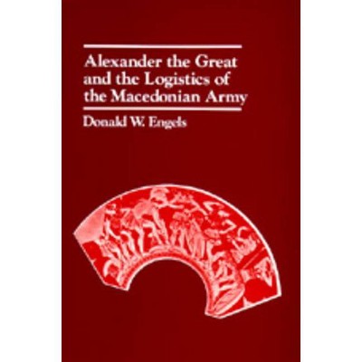 Alexander the Great and the Logistics of the Macedonian Army - by  Donald W Engels (Paperback)